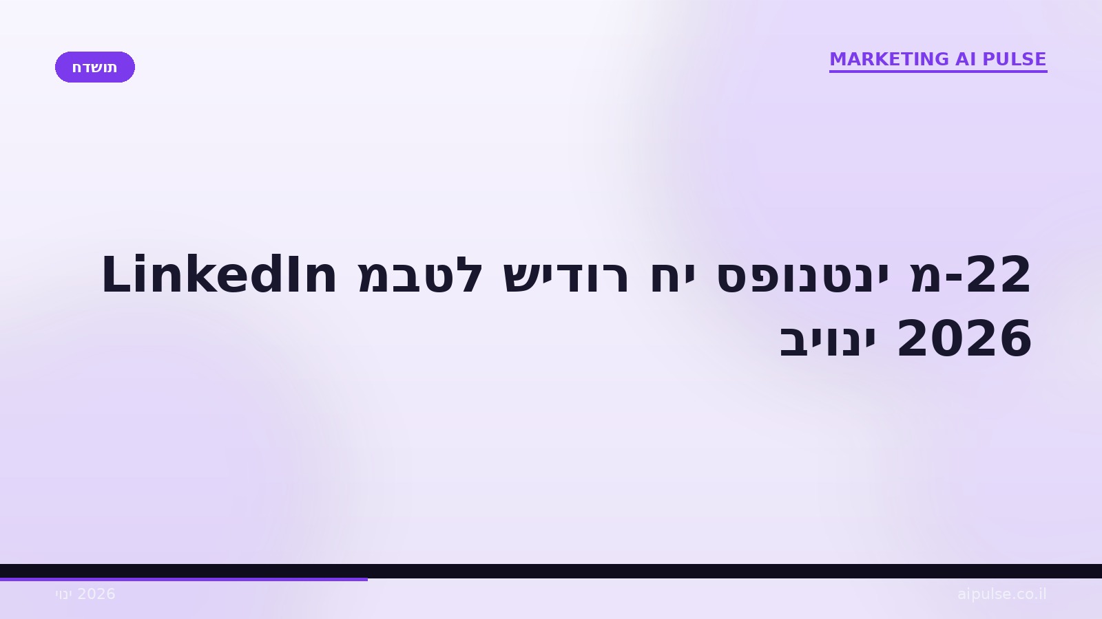 LinkedIn מבטל שידור חי ספונטני מ-22 ביוני 2026: מה השתנה ומה משווקי B2B ישראלים חייבים להכין השבועיים הקרובים